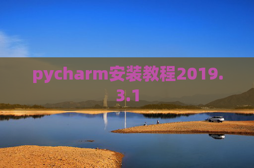 pycharm安装教程2019.3.1 pycharm安装教程2019.3.1